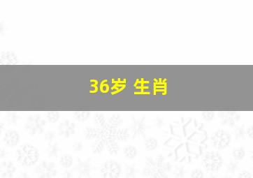 36岁 生肖